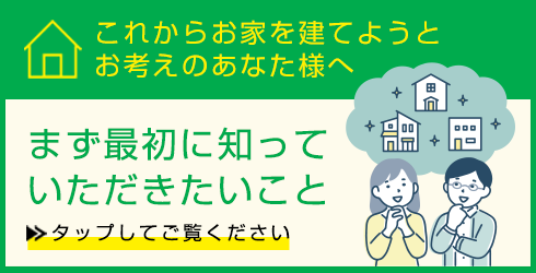 これからお家を建てようとお考えのあなた様へ　まず最初に知っていただきたいこと